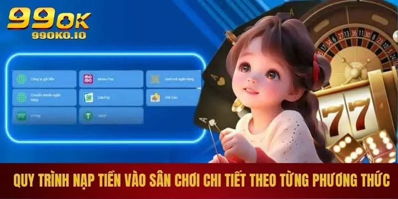 Quy trình nạp tiền 99ok vào sân chơi chi tiết theo từng phương thức